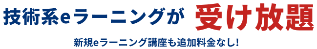 技術系eラーニングが受け放題 新規eラーニング講座も追加料金なし!