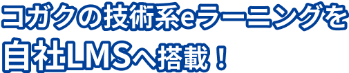 コガクの技術系eラーニングを自社LMSへ搭載！